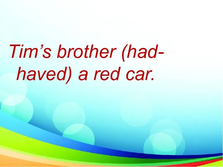 Tim’s brother (had- haved) a red car.