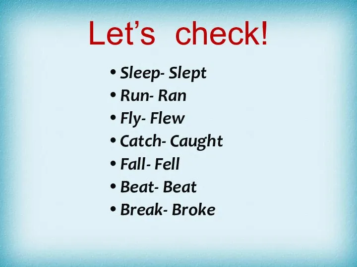 Let’s check! Sleep- Slept Run- Ran Fly- Flew Catch- Caught Fall- Fell Beat- Beat Break- Broke
