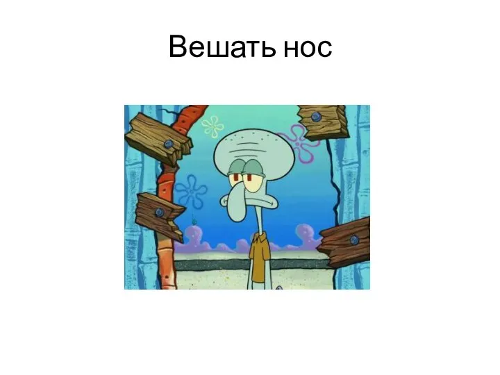 Вешать нос