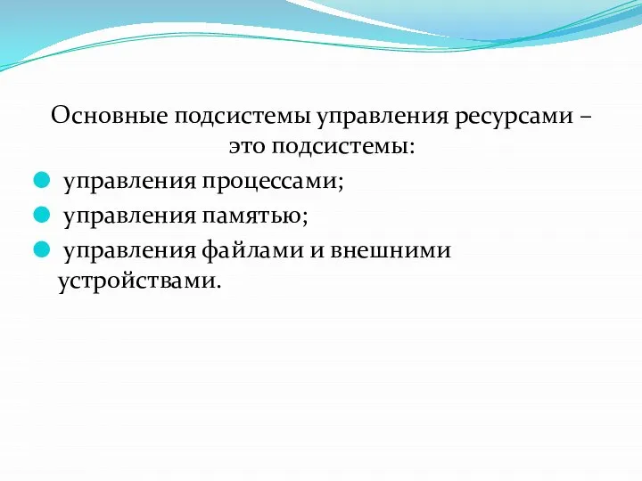 Основные подсистемы управления ресурсами – это подсистемы: управления процессами; управления памятью; управления файлами и внешними устройствами.