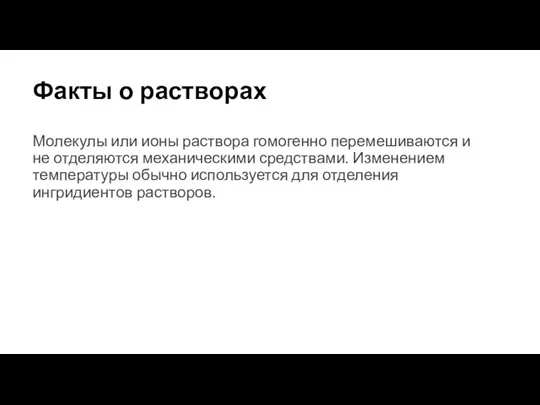 Факты о растворах Молекулы или ионы раствора гомогенно перемешиваются и не отделяются