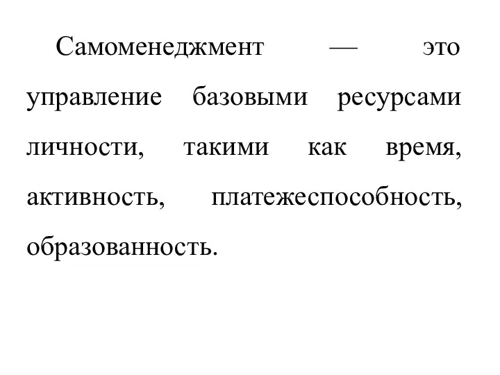 Самоменеджмент — это управление базовыми ресурсами личности, такими как время, активность, платежеспособность, образованность.