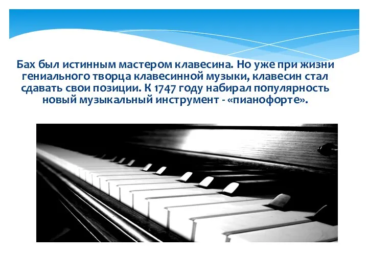 Бах был истинным мастером клавесина. Но уже при жизни гениального творца клавесинной