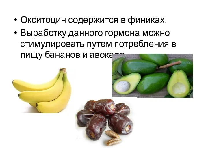 Окситоцин содержится в финиках. Выработку данного гормона можно стимулировать путем потребления в пищу бананов и авокадо.