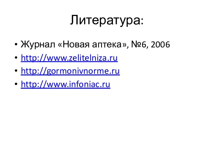 Литература: Журнал «Новая аптека», №6, 2006 http://www.zelitelniza.ru http://gormonivnorme.ru http://www.infoniac.ru