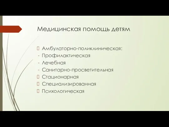 Медицинская помощь детям Амбулаторно-поликлиническая: Профилактическая Лечебная Санитарно-просветительная Стационарная Специализированная Психологическая