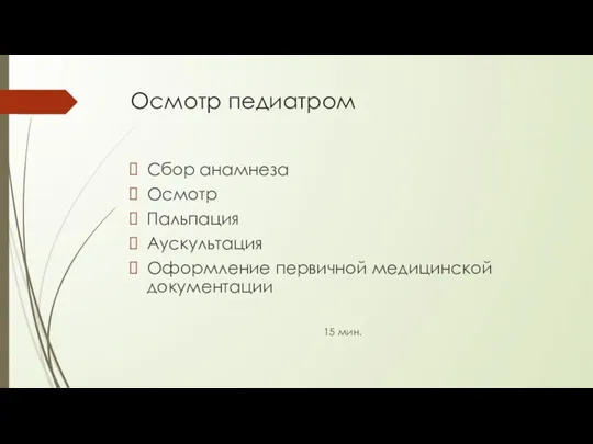 Осмотр педиатром Сбор анамнеза Осмотр Пальпация Аускультация Оформление первичной медицинской документации 15 мин.