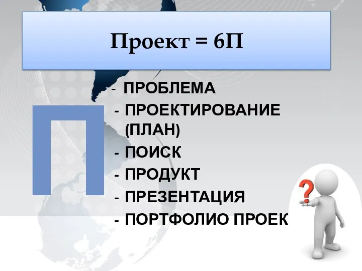 - ПРОБЛЕМА ПРОЕКТИРОВАНИЕ (ПЛАН) ПОИСК ПРОДУКТ ПРЕЗЕНТАЦИЯ ПОРТФОЛИО ПРОЕКТА Проект = 6П П