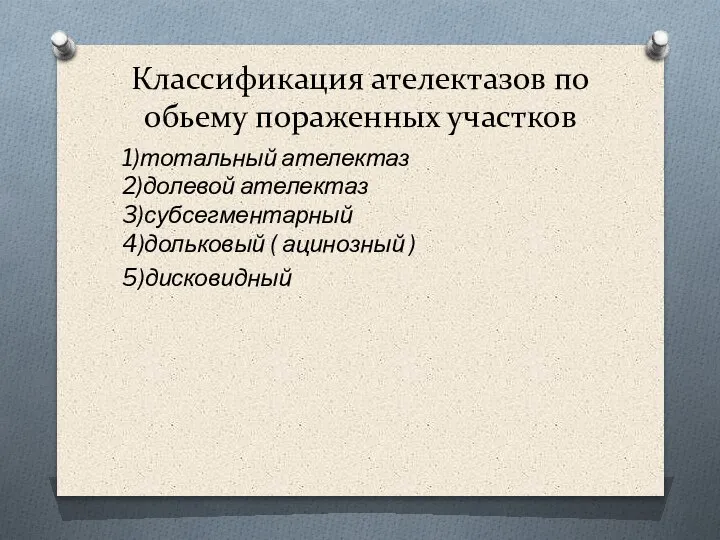 Классификация ателектазов по обьему пораженных участков 1)тотальный ателектаз 2)долевой ателектаз 3)субсегментарный 4)дольковый ( ацинозный ) 5)дисковидный