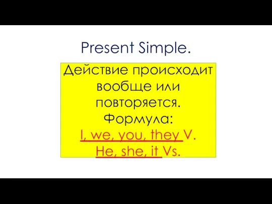 Present Simple. Действие происходит вообще или повторяется. Формула: I, we, you, they