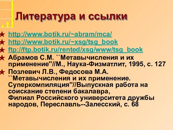 Литература и ссылки http://www.botik.ru/~abram/mca/ http://www.botik.ru/~xsg/tsg_book ftp://ftp.botik.ru/rented/xsg/www/tsg_book Абрамов С.М. ``Метавычисления и их применение''//M.,