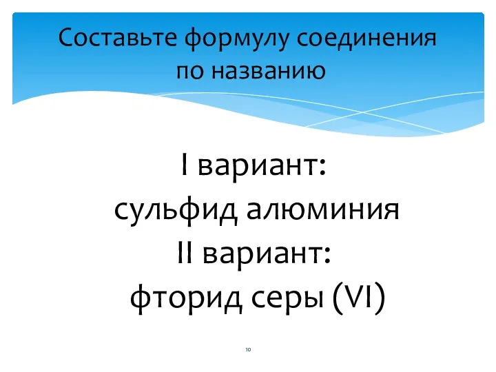 I вариант: сульфид алюминия II вариант: фторид серы (VI) Составьте формулу соединения по названию