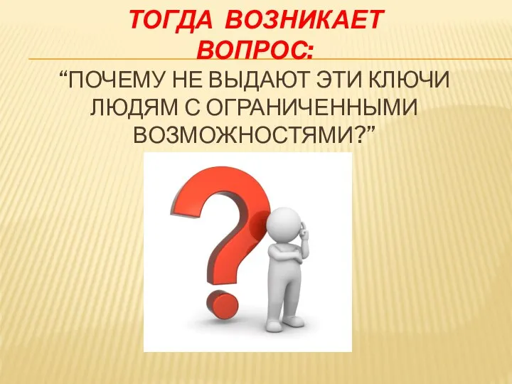 ТОГДА ВОЗНИКАЕТ ВОПРОС: “ПОЧЕМУ НЕ ВЫДАЮТ ЭТИ КЛЮЧИ ЛЮДЯМ С ОГРАНИЧЕННЫМИ ВОЗМОЖНОСТЯМИ?”