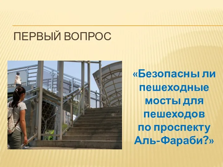 ПЕРВЫЙ ВОПРОС «Безопасны ли пешеходные мосты для пешеходов по проспекту Аль-Фараби?»