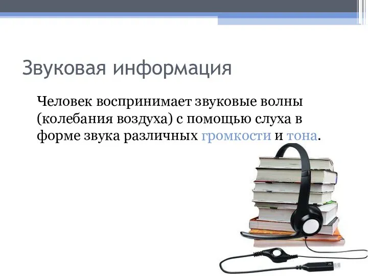 Звуковая информация Человек воспринимает звуковые волны (колебания воздуха) с помощью слуха в