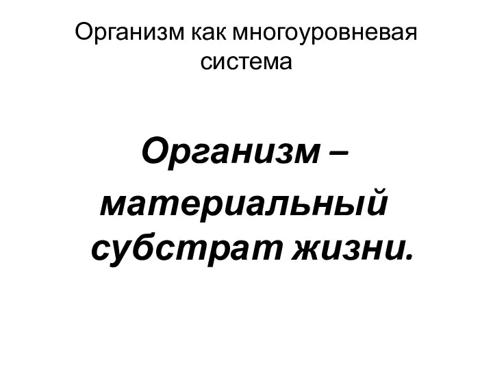 Организм как многоуровневая система Организм – материальный субстрат жизни.