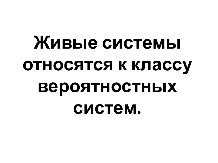 Живые системы относятся к классу вероятностных систем.