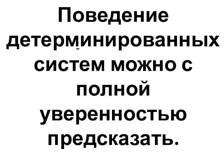 Поведение детерминированных систем можно с полной уверенностью предсказать. -