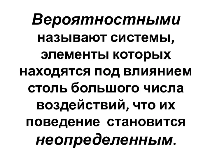 Вероятностными называют системы, элементы которых находятся под влиянием столь большого числа воздействий,