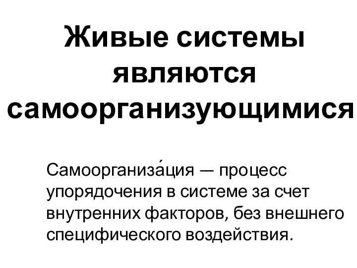 Живые системы являются самоорганизующимися. Самоорганиза́ция — процесс упорядочения в системе за счет