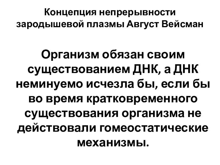 Концепция непрерывности зародышевой плазмы Август Вейсман Организм обязан своим существованием ДНК, а