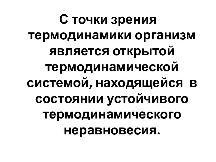 С точки зрения термодинамики организм является открытой термодинамической системой, находящейся в состоянии устойчивого термодинамического неравновесия.