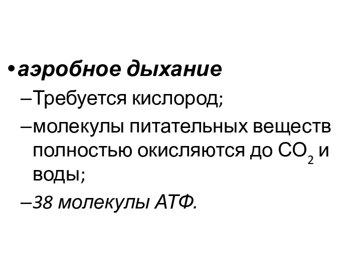 аэробное дыхание Требуется кислород; молекулы питательных веществ полностью окисляются до СО2 и воды; 38 молекулы АТФ.