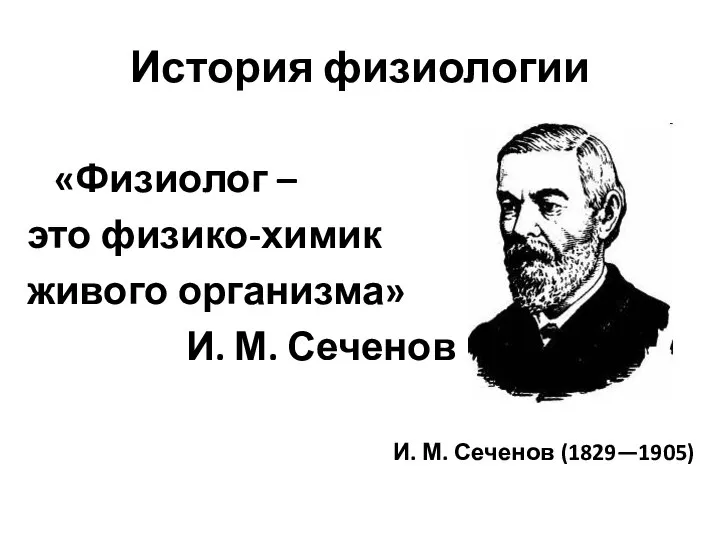История физиологии «Физиолог – это физико-химик живого организма» И. М. Сеченов И. М. Сеченов (1829—1905)