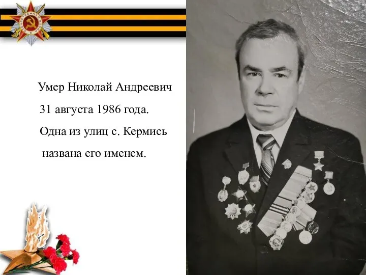 Умер Николай Андреевич 31 августа 1986 года. Одна из улиц с. Кермись названа его именем.