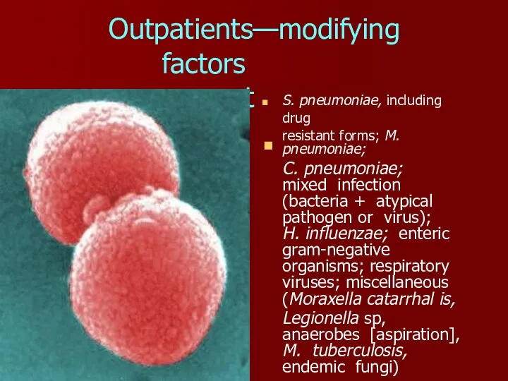 Outpatients—modifying factors present ■ S. pneumoniae, including drug resistant forms; M. pneumoniae;