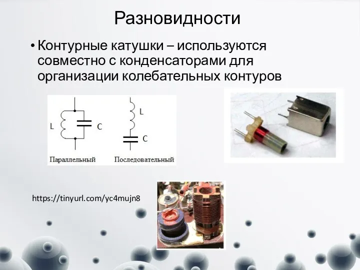 Разновидности Контурные катушки – используются совместно с конденсаторами для организации колебательных контуров https://tinyurl.com/yc4mujn8