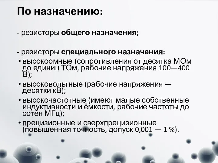 По назначению: - резисторы общего назначения; - резисторы специального назначения: высокоомные (сопротивления