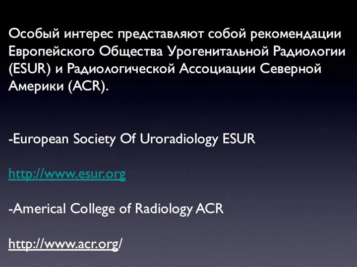 Особый интерес представляют собой рекомендации Европейскогo Общества Урогенитальной Радиологии (ESUR) и Радиологической
