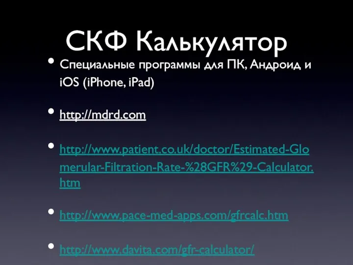 СКФ Калькулятор Специальные программы для ПК, Андроид и iOS (iPhone, iPad) http://mdrd.com http://www.patient.co.uk/doctor/Estimated-Glomerular-Filtration-Rate-%28GFR%29-Calculator.htm http://www.pace-med-apps.com/gfrcalc.htm http://www.davita.com/gfr-calculator/