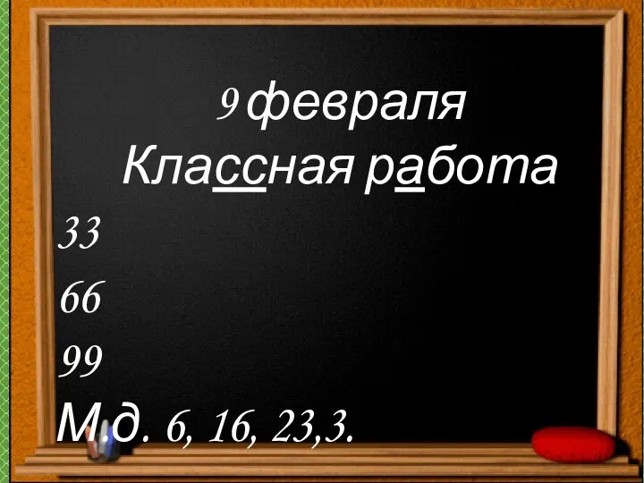 9 февраля Классная работа 33 66 99 М.д. 6, 16, 23,3.