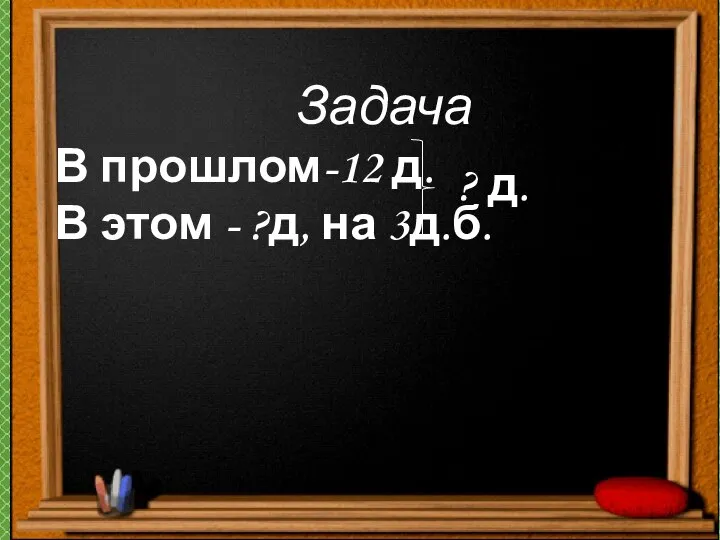 Задача В прошлом-12 д. В этом - ?д, на 3д.б. ? д.