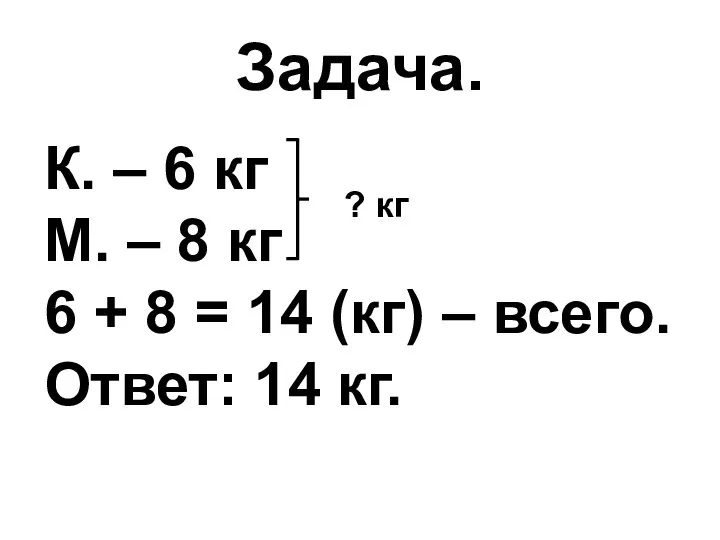 Задача. К. – 6 кг М. – 8 кг 6 + 8