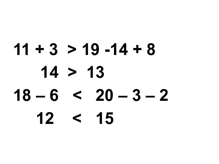 11 + 3 > 19 -14 + 8 14 > 13 18 – 6 12