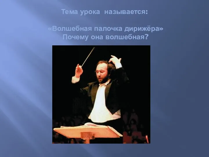 Тема урока называется: «Волшебная палочка дирижёра» Почему она волшебная?