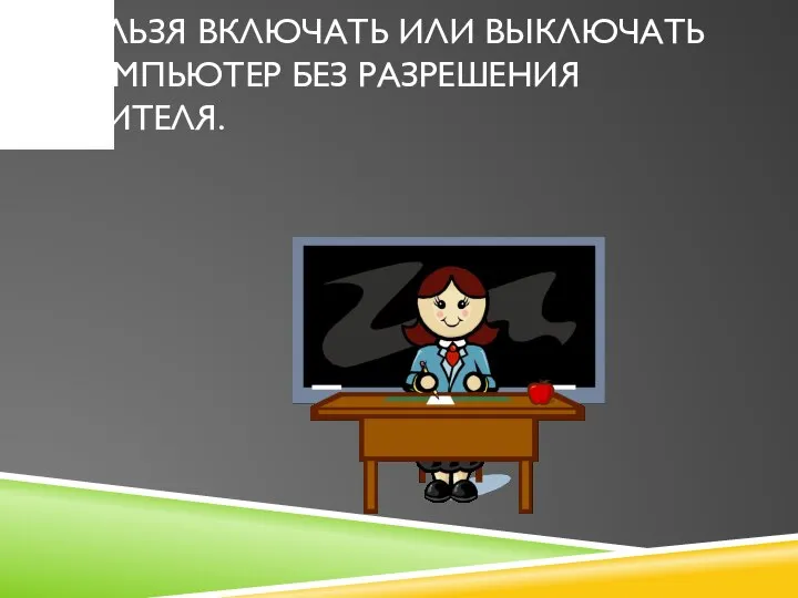 НЕЛЬЗЯ ВКЛЮЧАТЬ ИЛИ ВЫКЛЮЧАТЬ КОМПЬЮТЕР БЕЗ РАЗРЕШЕНИЯ УЧИТЕЛЯ.