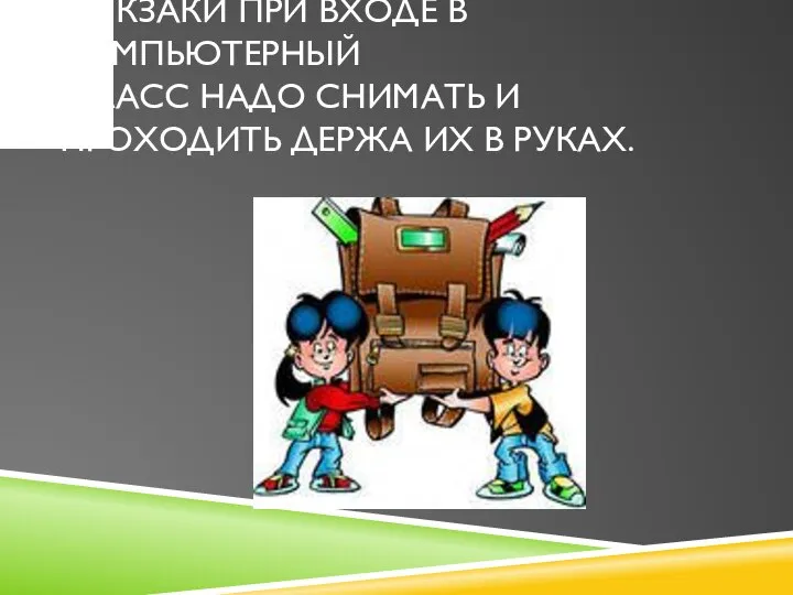 РЮКЗАКИ ПРИ ВХОДЕ В КОМПЬЮТЕРНЫЙ КЛАСС НАДО СНИМАТЬ И ПРОХОДИТЬ ДЕРЖА ИХ В РУКАХ.