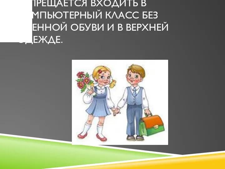 ЗАПРЕЩАЕТСЯ ВХОДИТЬ В КОМПЬЮТЕРНЫЙ КЛАСС БЕЗ СМЕННОЙ ОБУВИ И В ВЕРХНЕЙ ОДЕЖДЕ.