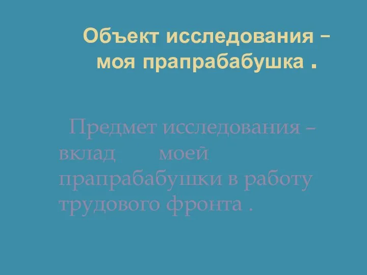 Объект исследования – моя прапрабабушка . Предмет исследования –вклад моей прапрабабушки в работу трудового фронта .