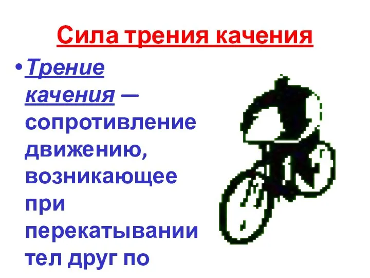 Сила трения качения Трение качения — сопротивление движению, возникающее при перекатывании тел друг по другу.