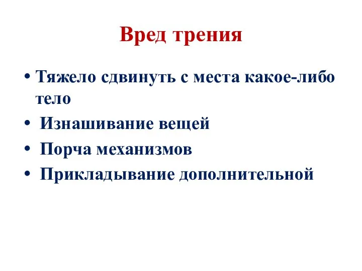 Вред трения Тяжело сдвинуть с места какое-либо тело Изнашивание вещей Порча механизмов Прикладывание дополнительной