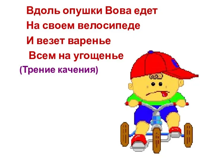 Вдоль опушки Вова едет На своем велосипеде И везет варенье Всем на угощенье (Трение качения)