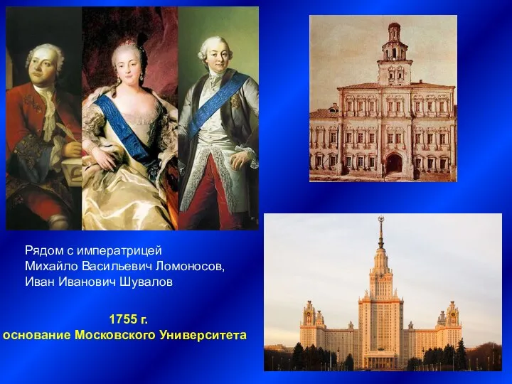 Рядом с императрицей Михайло Васильевич Ломоносов, Иван Иванович Шувалов 1755 г. основание Московского Университета