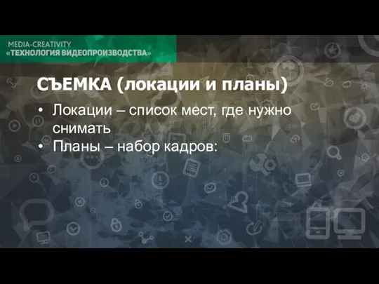 СЪЕМКА (локации и планы) Локации – список мест, где нужно снимать Планы – набор кадров: