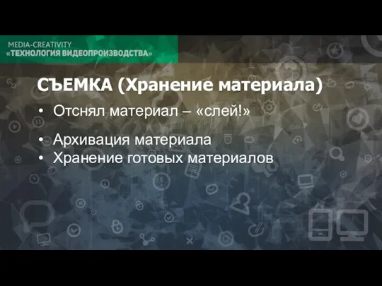 СЪЕМКА (Хранение материала) Отснял материал – «слей!» Архивация материала Хранение готовых материалов