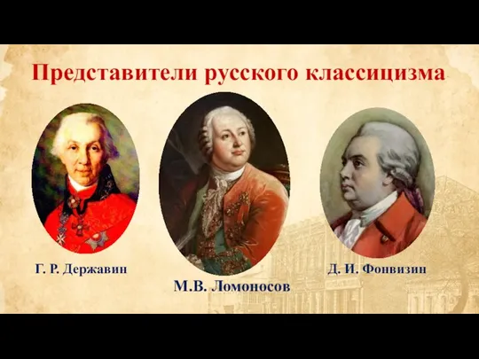 Представители русского классицизма М.В. Ломоносов Г. Р. Державин Д. И. Фонвизин